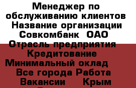 Менеджер по обслуживанию клиентов › Название организации ­ Совкомбанк, ОАО › Отрасль предприятия ­ Кредитование › Минимальный оклад ­ 1 - Все города Работа » Вакансии   . Крым,Бахчисарай